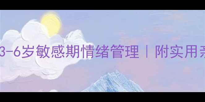图片 3个方法解锁3-6岁敏感期情绪管理｜附实用亲子互动清单