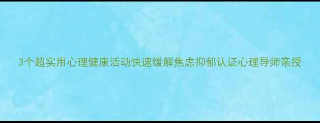 图片 3个超实用心理健康活动快速缓解焦虑抑郁认证心理导师亲授