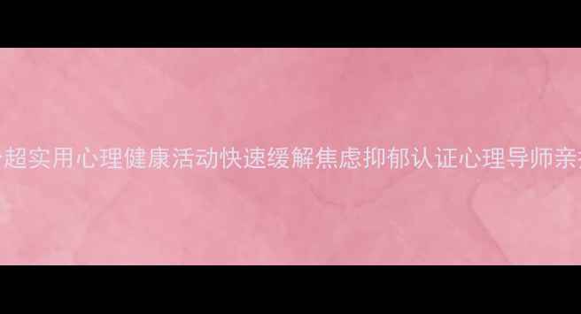 图片 3个超实用心理健康活动快速缓解焦虑抑郁认证心理导师亲授1