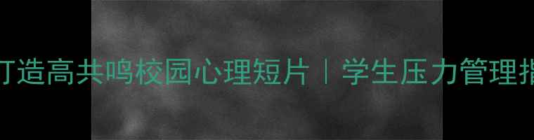 图片 3大技巧打造高共鸣校园心理短片｜学生压力管理指南🎬✨1