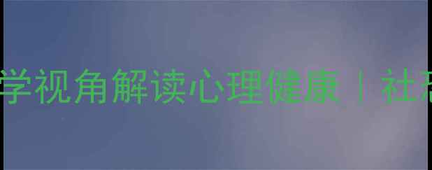 图片 3大核心要素+5个实操技巧社会学视角解读心理健康｜社恐社牛都看懂的高情商生存指南
