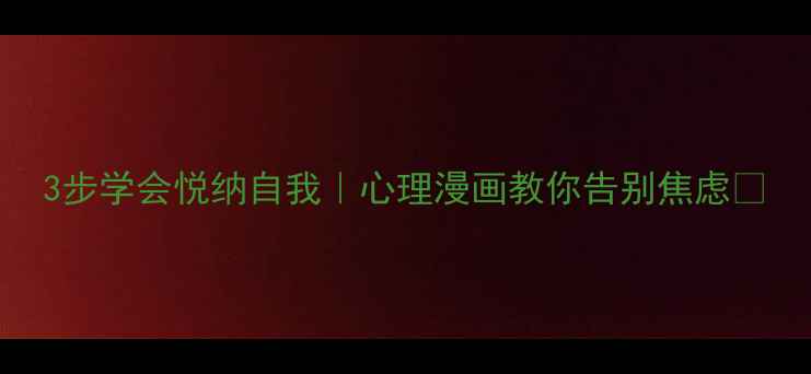 图片 3步学会悦纳自我｜心理漫画教你告别焦虑✨