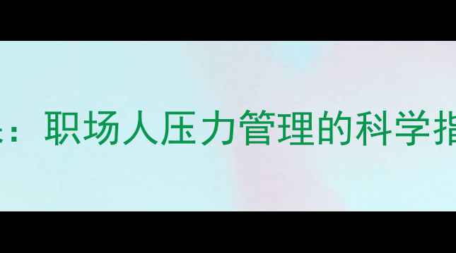 图片 3步打造无声心理课：职场人压力管理的科学指南（含实操模板）