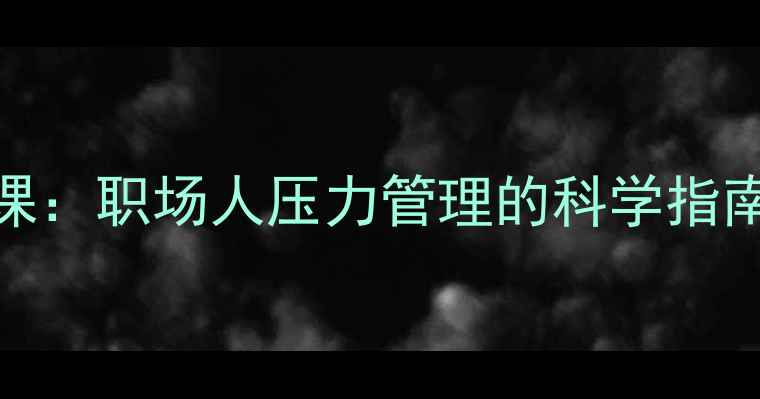 图片 3步打造无声心理课：职场人压力管理的科学指南（含实操模板）1