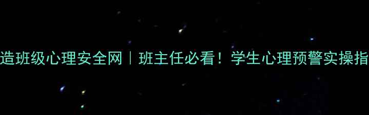 图片 3步打造班级心理安全网｜班主任必看！学生心理预警实操指南✨1