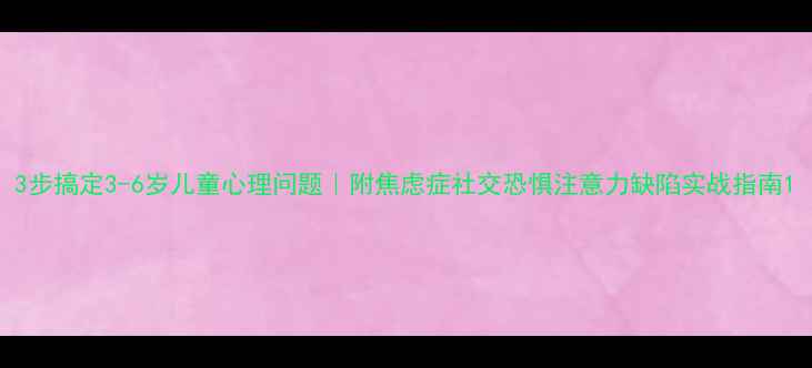 图片 3步搞定3-6岁儿童心理问题｜附焦虑症社交恐惧注意力缺陷实战指南1