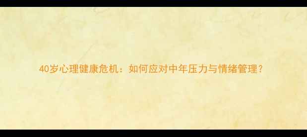 图片 40岁心理健康危机：如何应对中年压力与情绪管理？