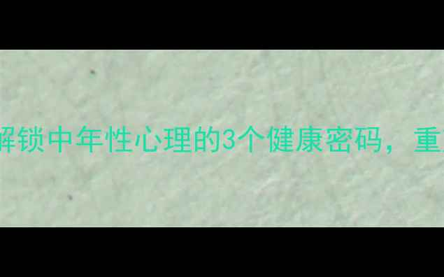 图片 45+女性必读：解锁中年性心理的3个健康密码，重塑亲密关系指南