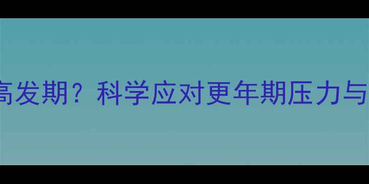 图片 50岁心理危机高发期？科学应对更年期压力与自我调适指南1
