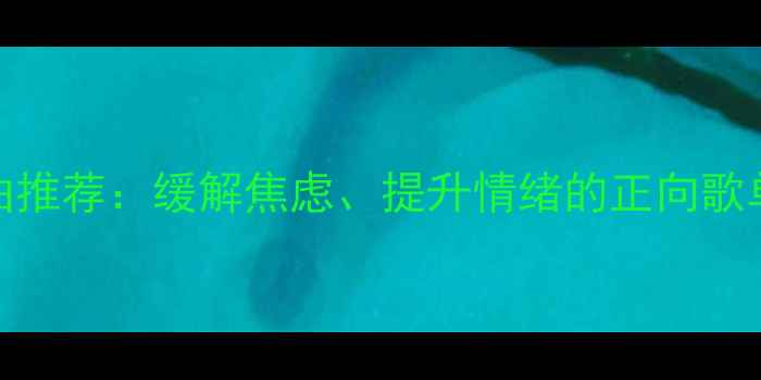 图片 50首心理健康疗愈歌曲推荐：缓解焦虑、提升情绪的正向歌单（附科学选曲指南）