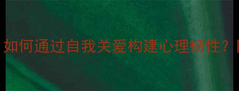图片 525心理健康日：如何通过自我关爱构建心理韧性？附实用行动指南1