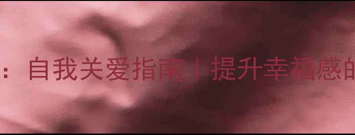图片 525心理健康日：自我关爱指南｜提升幸福感的五个实用技巧