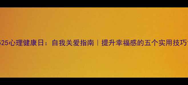 图片 525心理健康日：自我关爱指南｜提升幸福感的五个实用技巧1