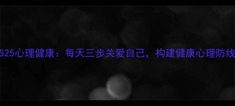 图片 525心理健康：每天三步关爱自己，构建健康心理防线