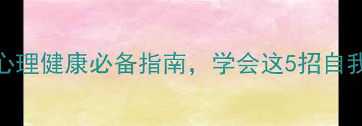 图片 526心理健康日：青少年心理健康必备指南，学会这5招自我调节技巧远离情绪困扰1