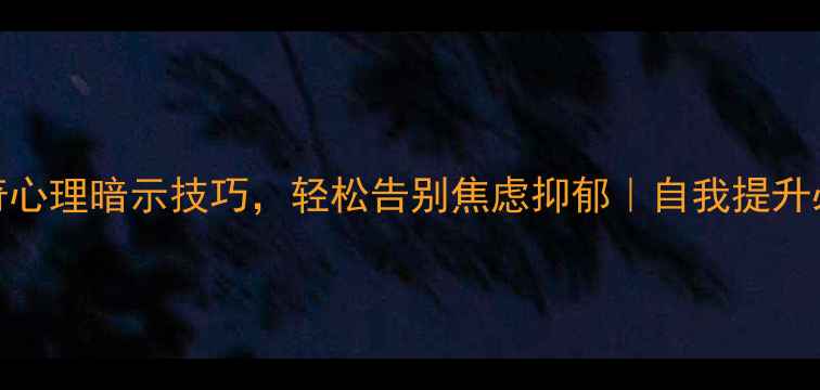 图片 5个神奇心理暗示技巧，轻松告别焦虑抑郁｜自我提升必看✨1