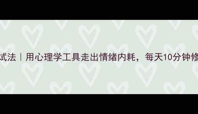 图片 5个科学心理调试法｜用心理学工具走出情绪内耗，每天10分钟修复心理健康✨1