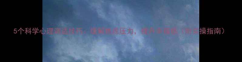 图片 5个科学心理调适技巧：缓解焦虑压力，提升幸福感（附实操指南）