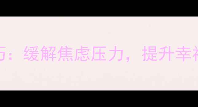 图片 5个科学心理调适技巧：缓解焦虑压力，提升幸福感（附实操指南）1