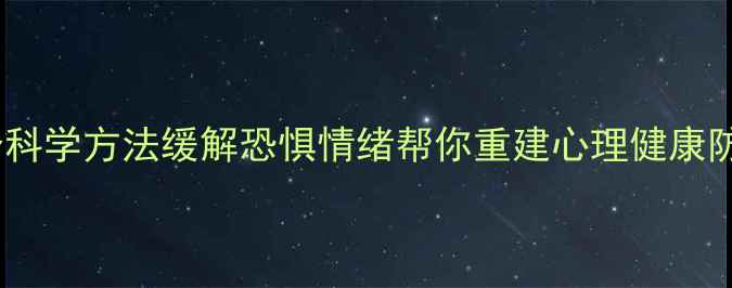 图片 5个科学方法缓解恐惧情绪帮你重建心理健康防线