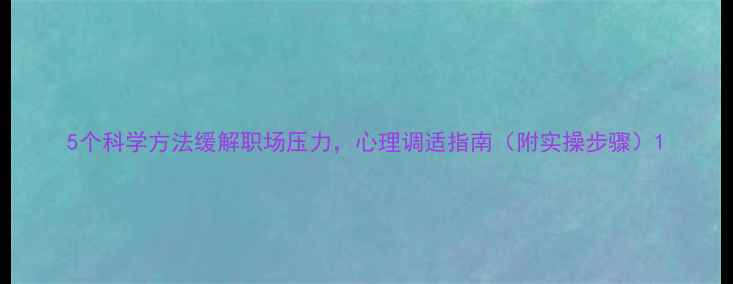 图片 5个科学方法缓解职场压力，心理调适指南（附实操步骤）1