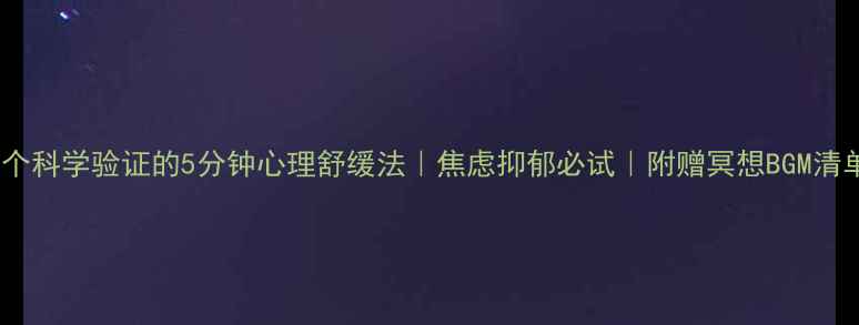 图片 5个科学验证的5分钟心理舒缓法｜焦虑抑郁必试｜附赠冥想BGM清单