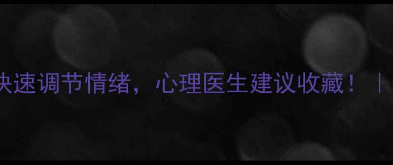 图片 5个简单方法教你快速调节情绪，心理医生建议收藏！｜心理健康知识科普