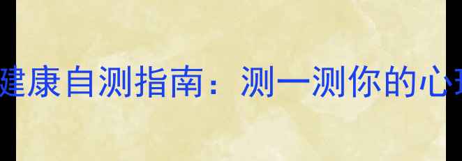 图片 5分钟自查！心理健康自测指南：测一测你的心理状态是否健康？