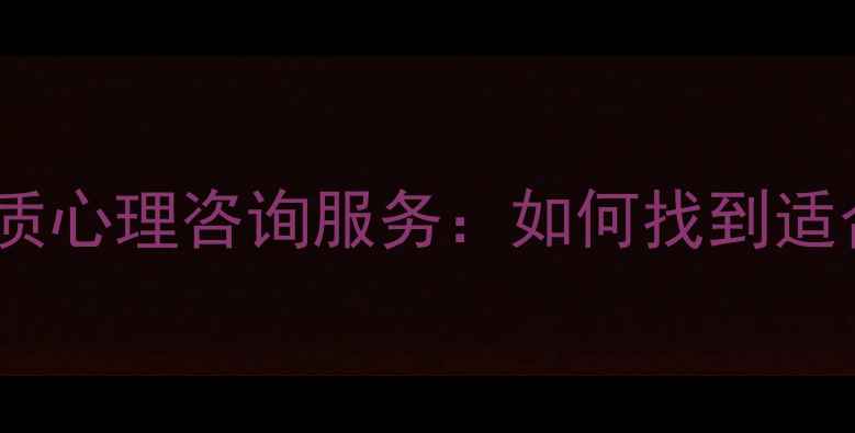 图片 5大关键问题帮你筛选优质心理咨询服务：如何找到适合自己的心理健康访谈？