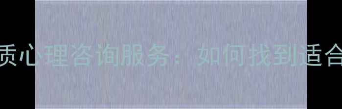 图片 5大关键问题帮你筛选优质心理咨询服务：如何找到适合自己的心理健康访谈？1