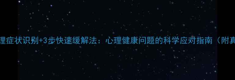 图片 5大常见心理症状识别+3步快速缓解法：心理健康问题的科学应对指南（附真实案例）1