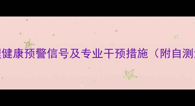 图片 5大心理健康预警信号及专业干预措施（附自测清单）1