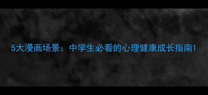 图片 5大漫画场景：中学生必看的心理健康成长指南1
