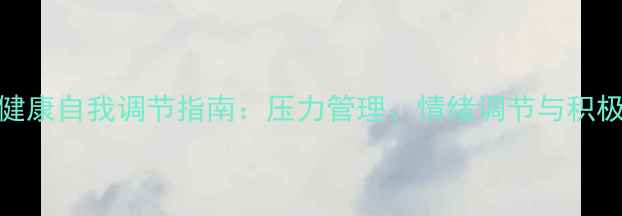 图片 5大科学方法心理健康自我调节指南：压力管理、情绪调节与积极心态培养全攻略1