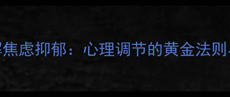 图片 5大科学方法缓解焦虑抑郁：心理调节的黄金法则与日常实践指南1