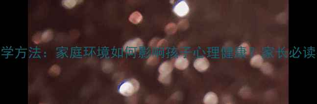 图片 5大科学方法：家庭环境如何影响孩子心理健康？家长必读指南1