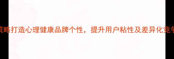 图片 5大策略打造心理健康品牌个性，提升用户粘性及差异化竞争力1