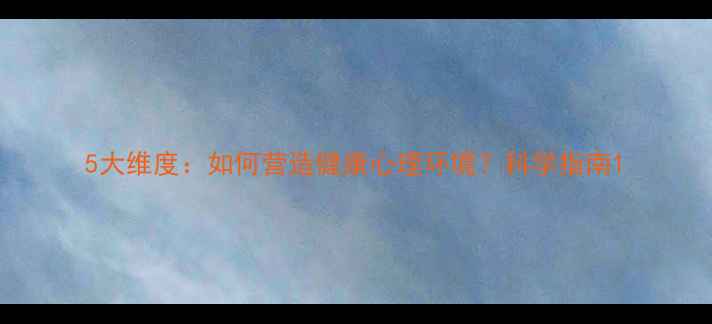 图片 5大维度：如何营造健康心理环境？科学指南1