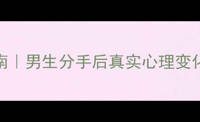 图片 5大阶段+自救指南｜男生分手后真实心理变化与调整方法💔🔥