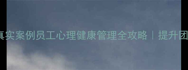 图片 5大黄金法则+真实案例员工心理健康管理全攻略｜提升团队效率必看！1
