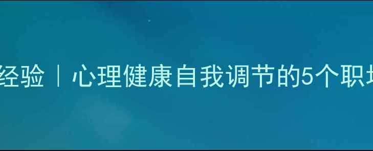 图片 5年心理咨询师经验｜心理健康自我调节的5个职场人必看方法💡