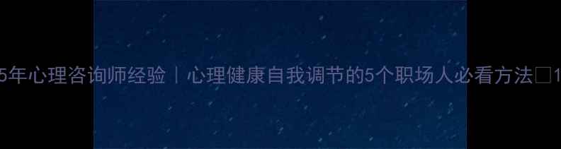 图片 5年心理咨询师经验｜心理健康自我调节的5个职场人必看方法💡1