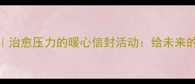 图片 5月心理健康月｜治愈压力的暖心信封活动：给未来的自己写一封信1