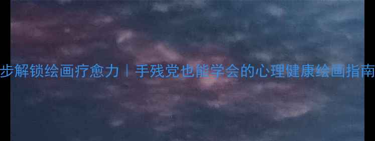 图片 5步解锁绘画疗愈力｜手残党也能学会的心理健康绘画指南1