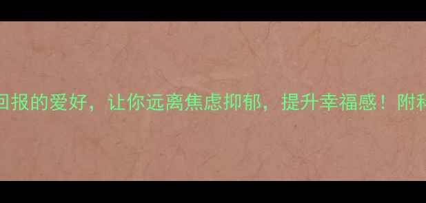图片 5种低成本高回报的爱好，让你远离焦虑抑郁，提升幸福感！附科学实践指南1