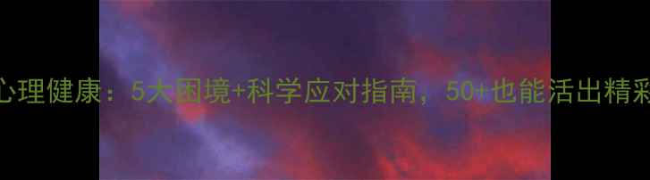 图片 70后心理健康：5大困境+科学应对指南，50+也能活出精彩人生