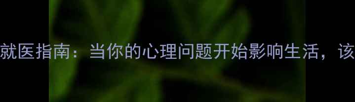 图片 7个判断标准+正确就医指南：当你的心理问题开始影响生活，该不该看心理医生？