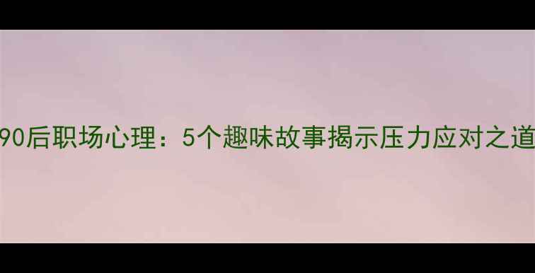 图片 90后职场心理：5个趣味故事揭示压力应对之道