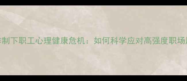 图片 996工作制下职工心理健康危机：如何科学应对高强度职场压力？1
