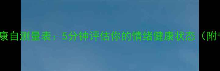 图片 BHS心理健康自测量表：5分钟评估你的情绪健康状态（附专业解读）